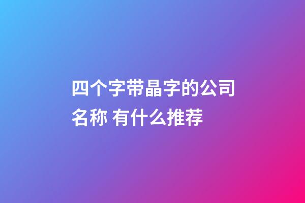 四个字带晶字的公司名称 有什么推荐-第1张-公司起名-玄机派